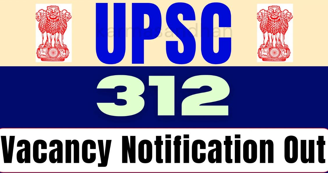 UPSC ने 312 पदों के लिए निकाली वैकेंसी, जल्दी करें आवेदन 